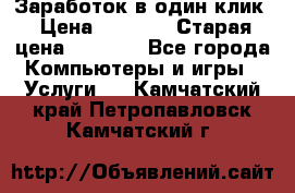 Заработок в один клик › Цена ­ 1 000 › Старая цена ­ 1 000 - Все города Компьютеры и игры » Услуги   . Камчатский край,Петропавловск-Камчатский г.